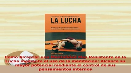 PDF  Como Alcanzar una Mentalidad Mas Resistente en la Lucha mediante el uso de la meditacion Download Full Ebook
