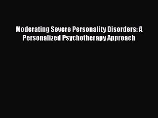 [Read PDF] Moderating Severe Personality Disorders: A Personalized Psychotherapy Approach Ebook