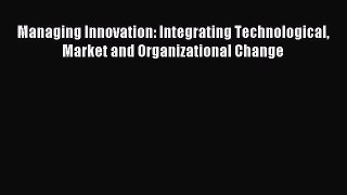 Read Managing Innovation: Integrating Technological Market and Organizational Change Ebook