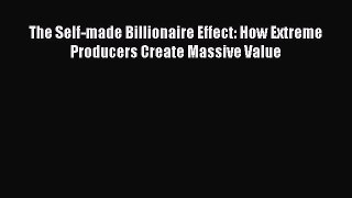 Download The Self-made Billionaire Effect: How Extreme Producers Create Massive Value PDF Free