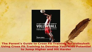 Download  The Parents Guide to Cross Fit Training for Volleyball Using Cross Fit Training to  EBook