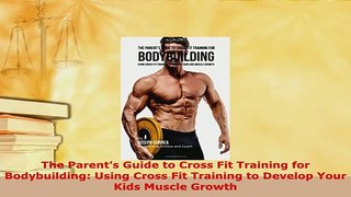 Download  The Parents Guide to Cross Fit Training for Bodybuilding Using Cross Fit Training to Free Books