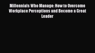 Read Millennials Who Manage: How to Overcome Workplace Perceptions and Become a Great Leader