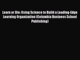 Read Learn or Die: Using Science to Build a Leading-Edge Learning Organization (Columbia Business