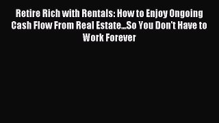 Download Retire Rich with Rentals: How to Enjoy Ongoing Cash Flow From Real Estate...So You