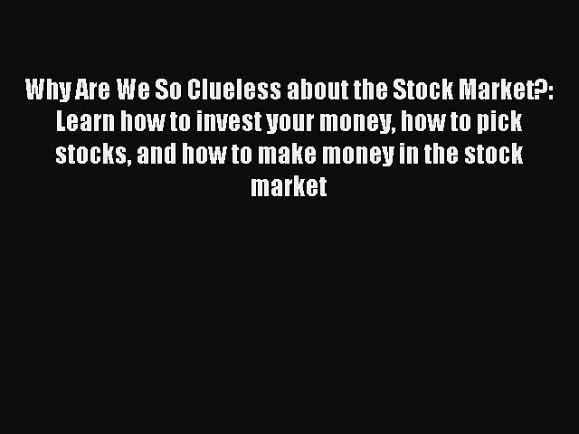 Read Why Are We So Clueless about the Stock Market?: Learn how to invest your money how to