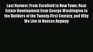 Read Last Harvest: From Cornfield to New Town: Real Estate Development from George Washington