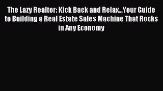 Read The Lazy Realtor: Kick Back and Relax...Your Guide to Building a Real Estate Sales Machine