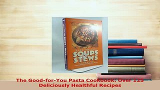 Download  The GoodforYou Pasta Cookbook Over 125 Deliciously Healthful Recipes PDF Full Ebook