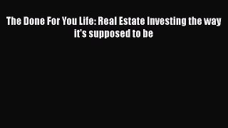 Download The Done For You Life: Real Estate Investing the way it's supposed to be  Read Online