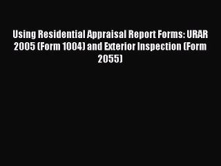 Read Using Residential Appraisal Report Forms: URAR 2005 (Form 1004) and Exterior Inspection