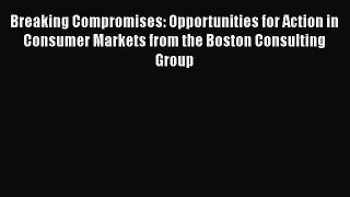 [Read book] Breaking Compromises: Opportunities for Action in Consumer Markets from the Boston