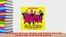 Download  The Grapple Manual Heroes and Villains from the Golden Age of World Wrestling  EBook