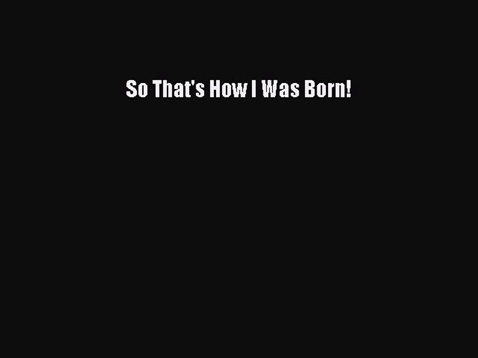 [PDF] So That's How I Was Born! [Download] Full Ebook