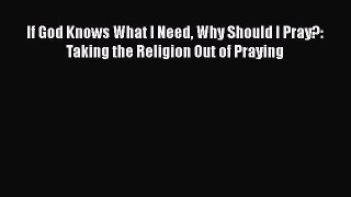 [PDF] If God Knows What I Need Why Should I Pray?: Taking the Religion Out of Praying [Read]