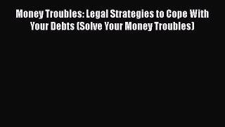 [Read book] Money Troubles: Legal Strategies to Cope With Your Debts (Solve Your Money Troubles)