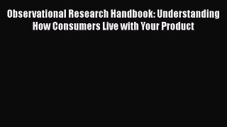 [Read book] Observational Research Handbook: Understanding How Consumers Live with Your Product