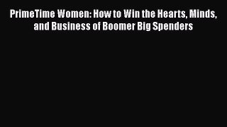 [Read book] PrimeTime Women: How to Win the Hearts Minds and Business of Boomer Big Spenders