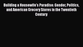 [Read book] Building a Housewife's Paradise: Gender Politics and American Grocery Stores in
