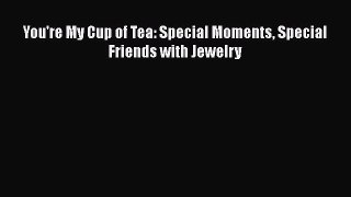 [PDF] You're My Cup of Tea: Special Moments Special Friends with Jewelry Download Online