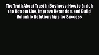 [Read book] The Truth About Trust In Business: How to Enrich the Bottom Line Improve Retention