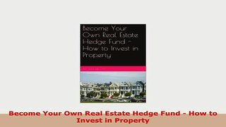 PDF  Become Your Own Real Estate Hedge Fund  How to Invest in Property Download Online