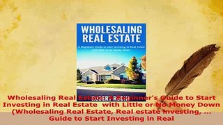 PDF  Wholesaling Real Estate A Beginners Guide to Start Investing in Real Estate  with Little Download Online