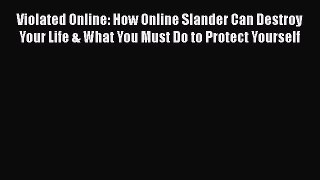 [Read book] Violated Online: How Online Slander Can Destroy Your Life & What You Must Do to