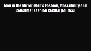 [Read book] Men in the Mirror: Men's Fashion Masculinity and Consumer Fashion (Sexual politics)