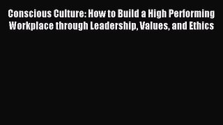 Read Conscious Culture: How to Build a High Performing Workplace through Leadership Values