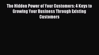 Read The Hidden Power of Your Customers: 4 Keys to Growing Your Business Through Existing Customers