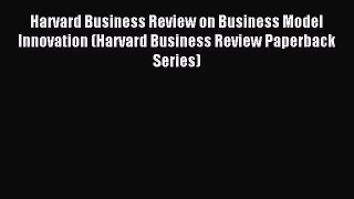 Download Harvard Business Review on Business Model Innovation (Harvard Business Review Paperback