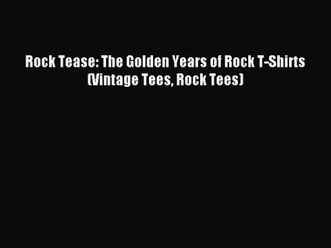 [Download PDF] Rock Tease: The Golden Years of Rock T-Shirts (Vintage Tees Rock Tees) Ebook