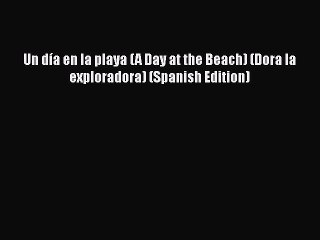 [PDF] Un día en la playa (A Day at the Beach) (Dora la exploradora) (Spanish Edition) [Download]