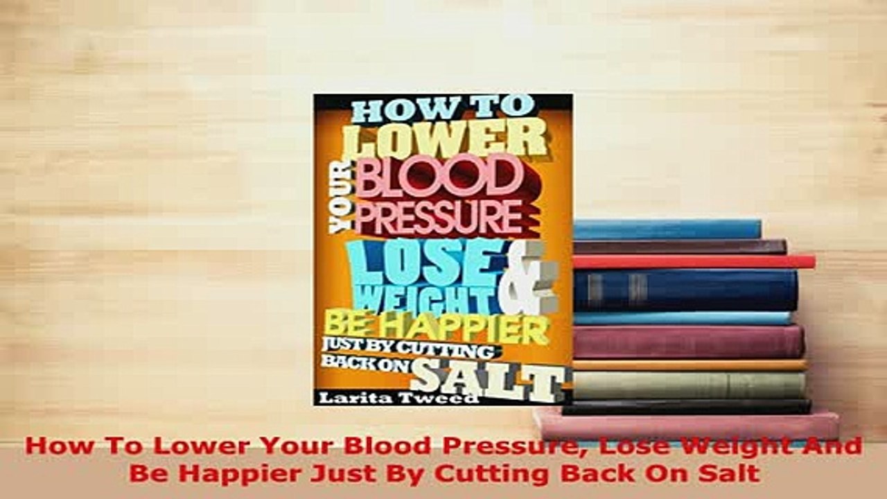 Download  How To Lower Your Blood Pressure Lose Weight And Be Happier Just By Cutting Back On Salt PDF Book Free
