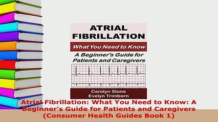 Download  Atrial Fibrillation What You Need to Know A Beginners Guide for Patients and Caregivers Read Online