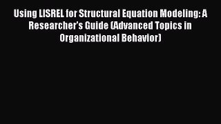 Read Using LISREL for Structural Equation Modeling: A Researcher's Guide (Advanced Topics in
