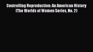 Read Controlling Reproduction: An American History (The Worlds of Women Series No. 2) Ebook