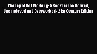 Read The Joy of Not Working: A Book for the Retired Unemployed and Overworked- 21st Century