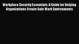 Read Workplace Security Essentials: A Guide for Helping Organizations Create Safe Work Environments