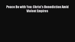 Read Peace Be with You: Christ's Benediction Amid Violent Empires Ebook Free