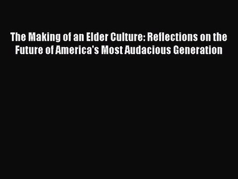 Read The Making of an Elder Culture: Reflections on the Future of America's Most Audacious
