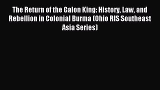 Download The Return of the Galon King: History Law and Rebellion in Colonial Burma (Ohio RIS