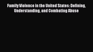 Download Family Violence in the United States: Defining Understanding and Combating Abuse PDF