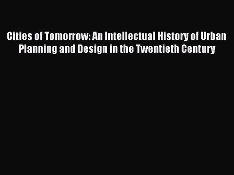 Read Cities of Tomorrow: An Intellectual History of Urban Planning and Design in the Twentieth