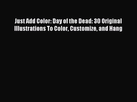 [Download PDF] Just Add Color: Day of the Dead: 30 Original Illustrations To Color Customize