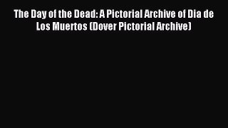Read The Day of the Dead: A Pictorial Archive of Dia de Los Muertos (Dover Pictorial Archive)