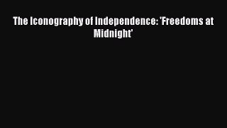 Read The Iconography of Independence: 'Freedoms at Midnight' Ebook Free