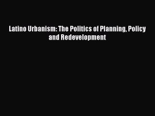 Read Latino Urbanism: The Politics of Planning Policy and Redevelopment PDF Online