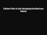 Read A Better Place to Live: Reshaping the American Suburb PDF Free